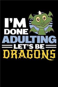 I'm Done Adulting Let's Be Dragons