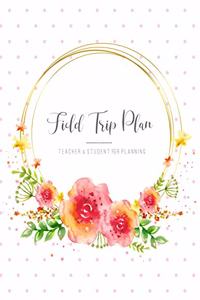 Field Trip Plan: Homeschool Planner for Teacher & Student or Planning Roster and Daily Information Record Book for Classroom