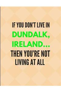 If You Don't Live in Dundalk, Ireland ... Then You're Not Living at All