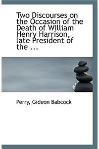 Two Discourses on the Occasion of the Death of William Henry Harrison, Late President of the ...
