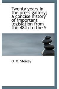 Twenty Years in the Press Gallery; A Concise History of Important Legislation from the 48th to the 5