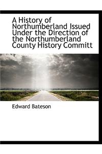 A History of Northumberland Issued Under the Direction of the Northumberland County History Committ