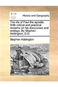 The Life of Paul the Apostle. with Critical and Practical Remarks on His Discourses and Writings. by Stephen Addington, D.D.