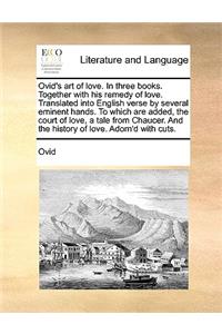 The Ovid's Art of Love. in Three Books. Together with His Remedy of Love. Translated Into English Verse by Several Eminent Hands. to Which Are Added
