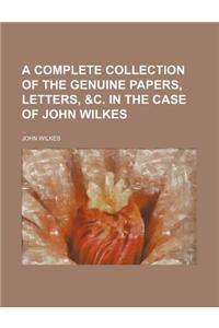 A Complete Collection of the Genuine Papers, Letters, &C. in the Case of John Wilkes
