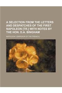 A Selection from the Letters and Despatches of the First Napoleon [Tr.] with Notes by the Hon. D.A. Bingham