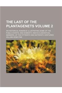 The Last of the Plantagenets Volume 2; An Historical Romance Illustrating Some of the Public Events, and Domestic and Ecclesiastical Manners, of the F