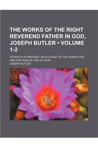 The Works of the Right Reverend Father in God, Joseph Butler (Volume 1-2); To Which Is Prefixed, an Account of the Character and Writings of the Author