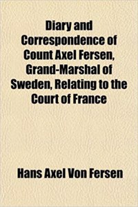 Diary and Correspondence of Count Axel Fersen, Grand-Marshal of Sweden, Relating to the Court of France