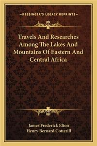Travels and Researches Among the Lakes and Mountains of Eastern and Central Africa