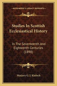 Studies In Scottish Ecclesiastical History: In The Seventeenth And Eighteenth Centuries (1898)