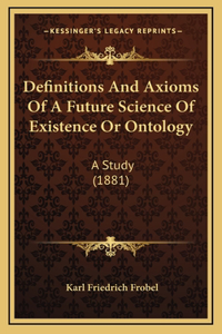 Definitions And Axioms Of A Future Science Of Existence Or Ontology