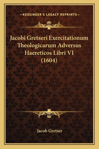 Jacobi Gretseri Exercitationum Theologicarum Adversus Haereticos Libri VI (1604)