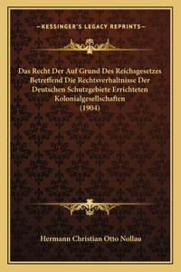 Recht Der Auf Grund Des Reichsgesetzes Betreffend Die Rechtsverhaltnisse Der Deutschen Schutzgebiete Errichteten Kolonialgesellschaften (1904)