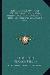 Neue Beitrage Zur Frage Des Mathematischen Und Physikalischen Unterrichts An Den Hoheren Schulen, Part 1 (1904)