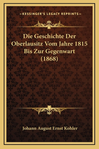 Die Geschichte Der Oberlausitz Vom Jahre 1815 Bis Zur Gegenwart (1868)