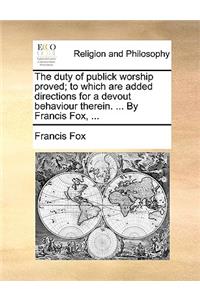 The Duty of Publick Worship Proved; To Which Are Added Directions for a Devout Behaviour Therein. ... by Francis Fox, ...
