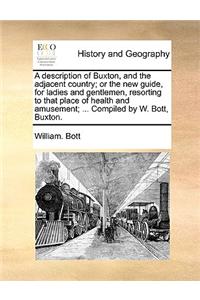 A Description of Buxton, and the Adjacent Country; Or the New Guide, for Ladies and Gentlemen, Resorting to That Place of Health and Amusement; ... Compiled by W. Bott, Buxton.