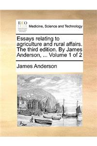 Essays Relating to Agriculture and Rural Affairs. the Third Edition. by James Anderson, ... Volume 1 of 2