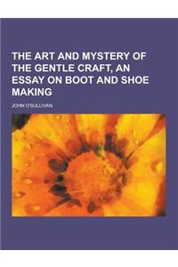 The Art and Mystery of the Gentle Craft, an Essay on Boot and Shoe Making