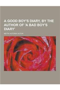 A Good Boy's Diary, by the Author of 'a Bad Boy's Diary'