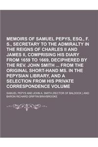 Memoirs of Samuel Pepys, Esq., F. R. S., Secretary to the Admiralty in the Reigns of Charles II and James II, Comprising His Diary from 1659 to 1669,