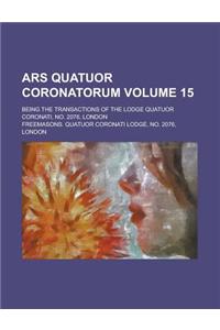 Ars Quatuor Coronatorum; Being the Transactions of the Lodge Quatuor Coronati, No. 2076, London Volume 15