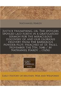 Justice Triumphing, Or, the Spoylers Spoyled Laid Forth in a Gratulatory Sermon for the Miraculous Discovery Of, and Our Glorious Delivery from the Barbarous Powder-Plot; Preached at St. Pauls, November the 5th, 1646 / By Nathaniel Hardy ... (1656)