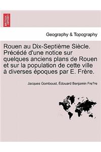 Rouen Au Dix-Septieme Siecle. Precede D'Une Notice Sur Quelques Anciens Plans de Rouen Et Sur La Population de Cette Ville a Diverses Epoques Par E. Frere.