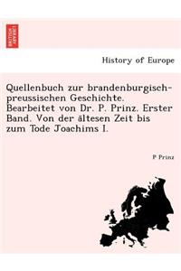 Quellenbuch Zur Brandenburgisch-Preussischen Geschichte. Bearbeitet Von Dr. P. Prinz. Erster Band. Von Der a Ltesen Zeit Bis Zum Tode Joachims I.
