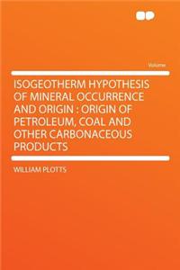 Isogeotherm Hypothesis of Mineral Occurrence and Origin: Origin of Petroleum, Coal and Other Carbonaceous Products