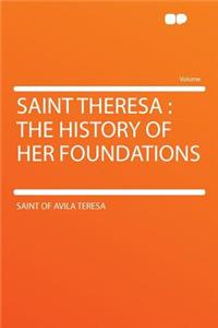 Saint Theresa: The History of Her Foundations