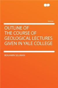 Outline of the Course of Geological Lectures Given in Yale College