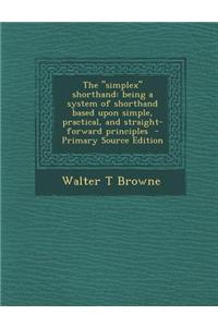 The Simplex Shorthand: Being a System of Shorthand Based Upon Simple, Practical, and Straight-Forward Principles - Primary Source Edition