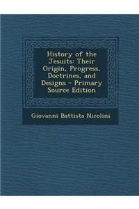 History of the Jesuits: Their Origin, Progress, Doctrines, and Designs