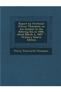 Report by Professor D'Arcy Thompson on His Mission to the Behring Sea in 1896, Dated March 4, 1897