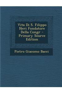 Vita Di S. Filippo Neri Fondatore Della Congr - Primary Source Edition