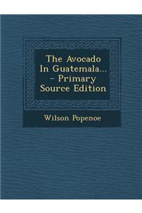 The Avocado in Guatemala... - Primary Source Edition