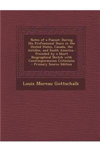 Notes of a Pianist: During His Professional Tours in the United States, Canada, the Antilles, and South America: Preceded by a Short Biogr