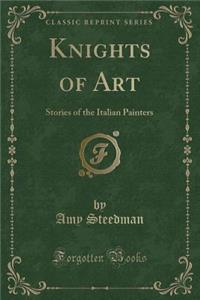 Knights of Art: Stories of the Italian Painters (Classic Reprint)