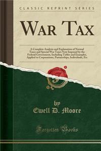 War Tax: A Complete Analysis and Explanation of Normal Taxes and Special War Taxes Now Imposed by the Federal Government, Inclu