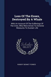 Loss Of The Essex, Destroyed By A Whale: With An Account Of The Sufferings Of The Crew, Who Were Driven To Extreme Measures To Sustain Life