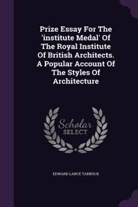 Prize Essay for the 'Institute Medal' of the Royal Institute of British Architects. a Popular Account of the Styles of Architecture