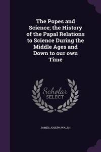 The Popes and Science; The History of the Papal Relations to Science During the Middle Ages and Down to Our Own Time