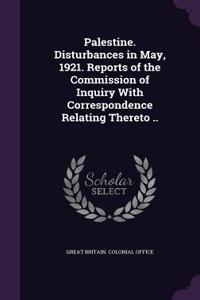 Palestine. Disturbances in May, 1921. Reports of the Commission of Inquiry With Correspondence Relating Thereto ..