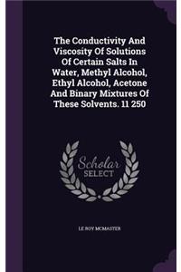 The Conductivity and Viscosity of Solutions of Certain Salts in Water, Methyl Alcohol, Ethyl Alcohol, Acetone and Binary Mixtures of These Solvents. 11 250