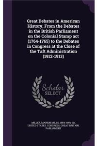 Great Debates in American History, from the Debates in the British Parliament on the Colonial Stamp ACT (1764-1765) to the Debates in Congress at the Close of the Taft Administration (1912-1913)
