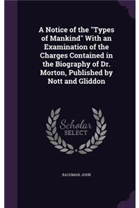 Notice of the Types of Mankind With an Examination of the Charges Contained in the Biography of Dr. Morton, Published by Nott and Gliddon