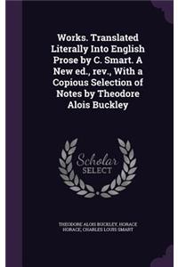 Works. Translated Literally Into English Prose by C. Smart. a New Ed., REV., with a Copious Selection of Notes by Theodore Alois Buckley