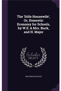 The 'little Housewife', Or, Domestic Economy for Schools, by W.E. & Mrs. Buck, and H. Major